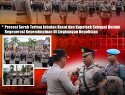Prosesi Serah Terima Jabatan Kasat dan Kapolsek Sebagai Bentuk Regenerasi Kepemimpinan Di Lingkungan Kepolisian